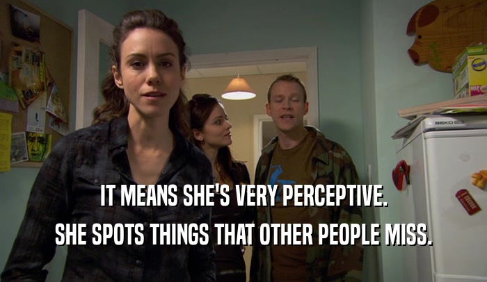 IT MEANS SHE'S VERY PERCEPTIVE. SHE SPOTS THINGS THAT OTHER PEOPLE MISS. 