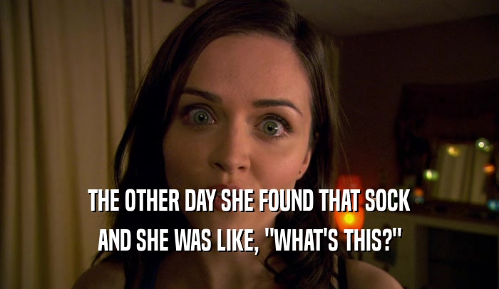 THE OTHER DAY SHE FOUND THAT SOCK AND SHE WAS LIKE, 
