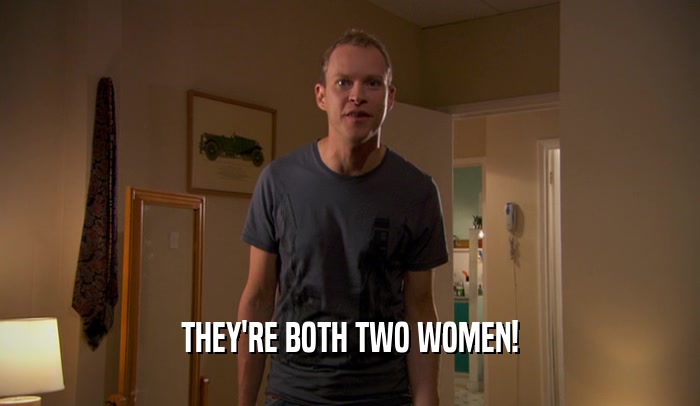 THEY'RE BOTH TWO WOMEN!
  