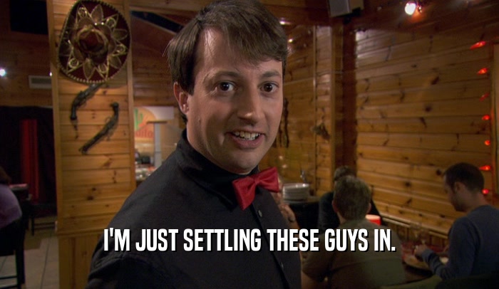 I'M JUST SETTLING THESE GUYS IN.  