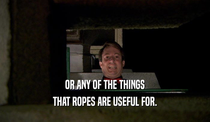 OR ANY OF THE THINGS THAT ROPES ARE USEFUL FOR. 