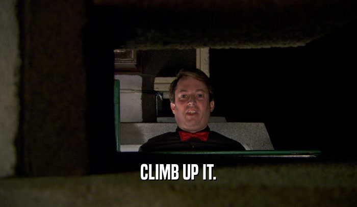 CLIMB UP IT.  