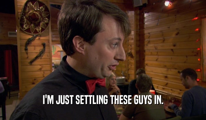 I'M JUST SETTLING THESE GUYS IN.  