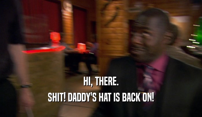 HI, THERE. SHIT! DADDY'S HAT IS BACK ON! 