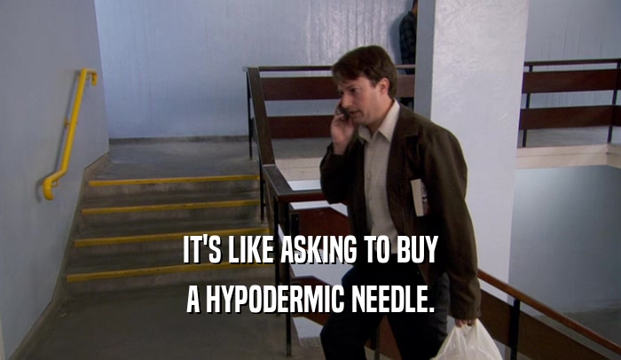 IT'S LIKE ASKING TO BUY A HYPODERMIC NEEDLE. 