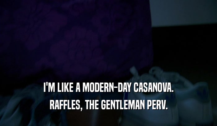 I'M LIKE A MODERN-DAY CASANOVA. RAFFLES, THE GENTLEMAN PERV. 