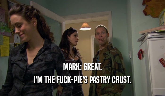 MARK: GREAT. I'M THE FUCK-PIE'S PASTRY CRUST. 