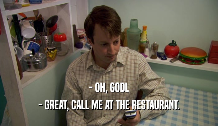 - OH, GODL - GREAT, CALL ME AT THE RESTAURANT. 