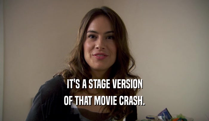 IT'S A STAGE VERSION
 OF THAT MOVIE CRASH.
 