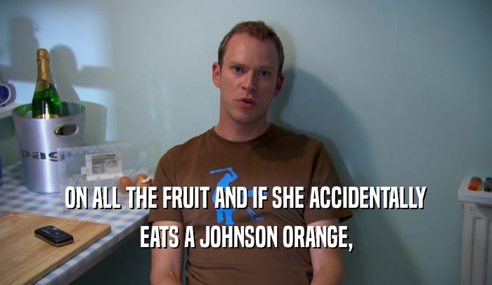 ON ALL THE FRUIT AND IF SHE ACCIDENTALLY EATS A JOHNSON ORANGE, 