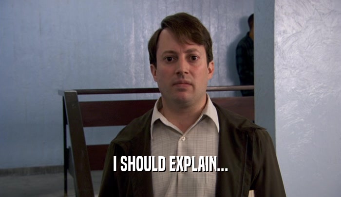 I SHOULD EXPLAIN...  