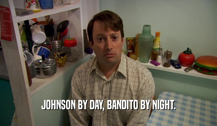 JOHNSON BY DAY, BANDITO BY NIGHT.  