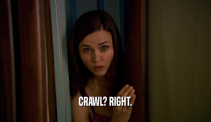 CRAWL? RIGHT.  