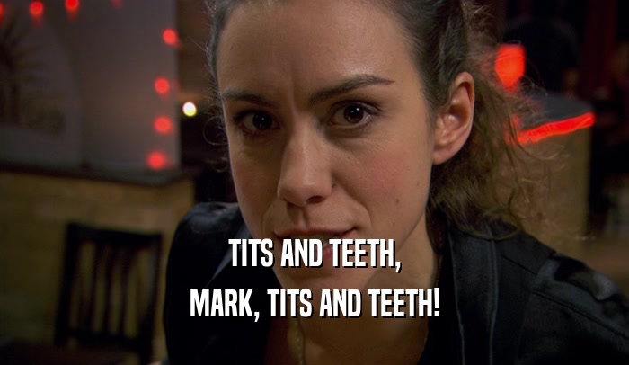 TITS AND TEETH, MARK, TITS AND TEETH! 