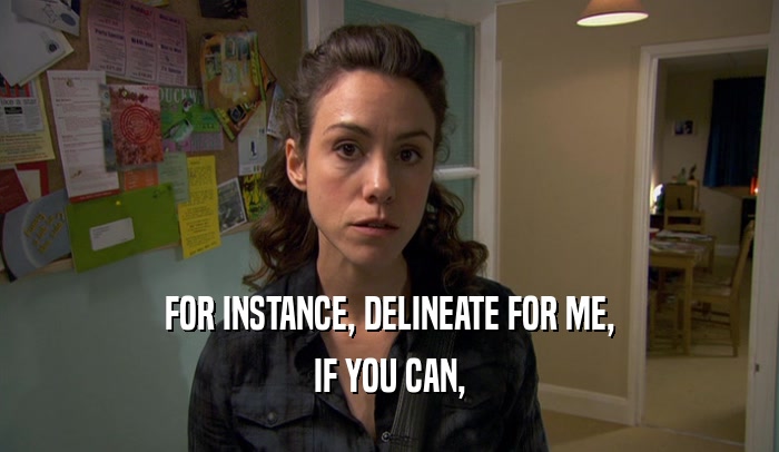 FOR INSTANCE, DELINEATE FOR ME, IF YOU CAN, 
