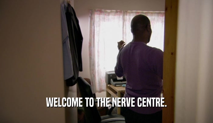 WELCOME TO THE NERVE CENTRE.  
