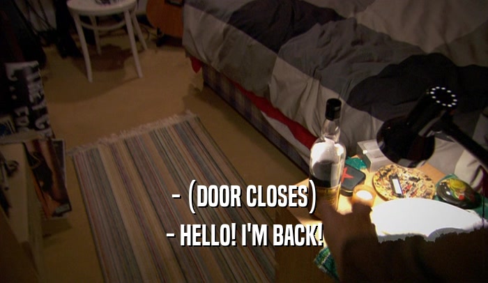 - (DOOR CLOSES) - HELLO! I'M BACK! 