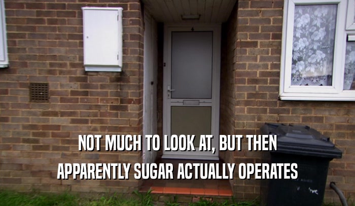NOT MUCH TO LOOK AT, BUT THEN APPARENTLY SUGAR ACTUALLY OPERATES 