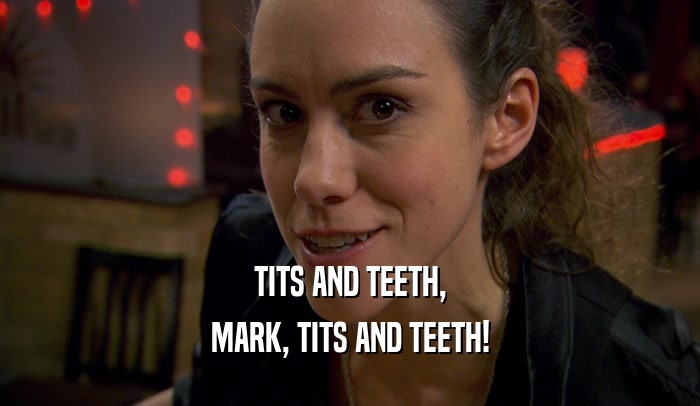 TITS AND TEETH, MARK, TITS AND TEETH! 