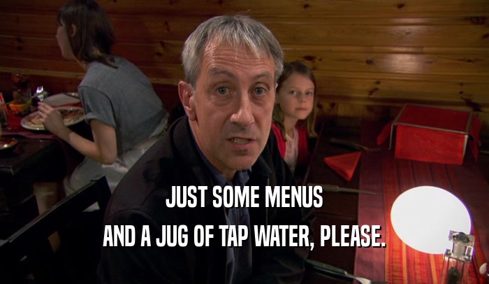 JUST SOME MENUS AND A JUG OF TAP WATER, PLEASE. 