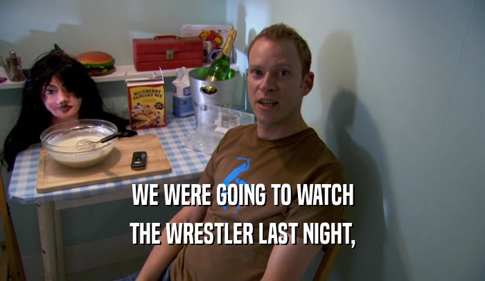 WE WERE GOING TO WATCH THE WRESTLER LAST NIGHT, 