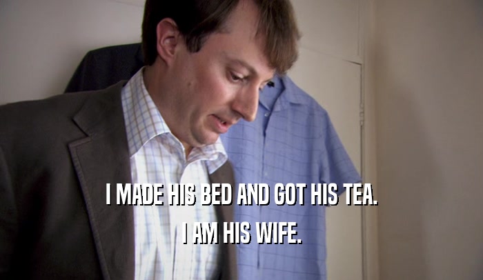 I MADE HIS BED AND GOT HIS TEA. I AM HIS WIFE. 
