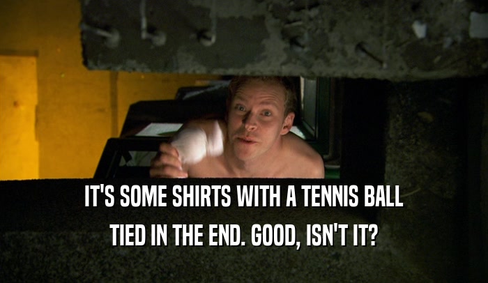 IT'S SOME SHIRTS WITH A TENNIS BALL TIED IN THE END. GOOD, ISN'T IT? 