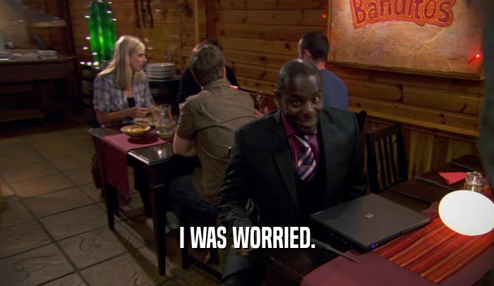 I WAS WORRIED.  