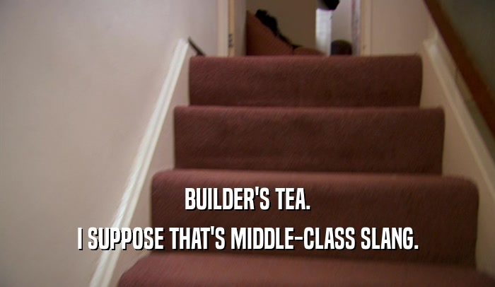 BUILDER'S TEA. I SUPPOSE THAT'S MIDDLE-CLASS SLANG. 