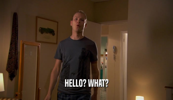HELLO? WHAT?  