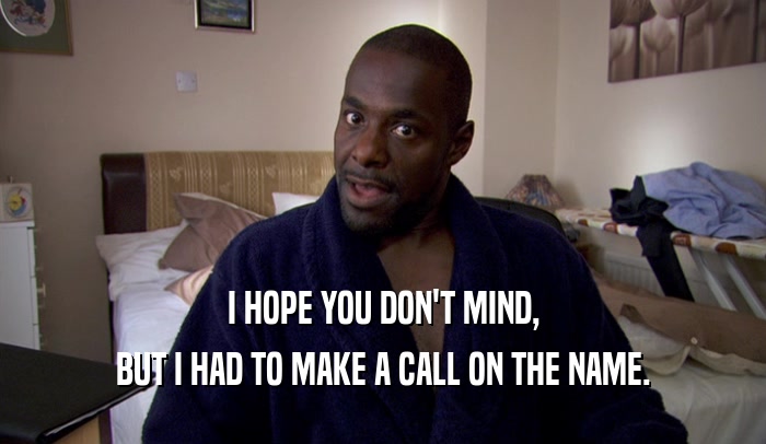 I HOPE YOU DON'T MIND, BUT I HAD TO MAKE A CALL ON THE NAME. 
