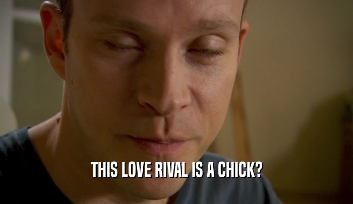 THIS LOVE RIVAL IS A CHICK?  