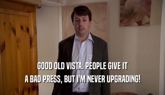 GOOD OLD VISTA. PEOPLE GIVE IT A BAD PRESS, BUT I'M NEVER UPGRADING! 