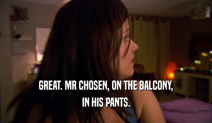 GREAT. MR CHOSEN, ON THE BALCONY, IN HIS PANTS. 