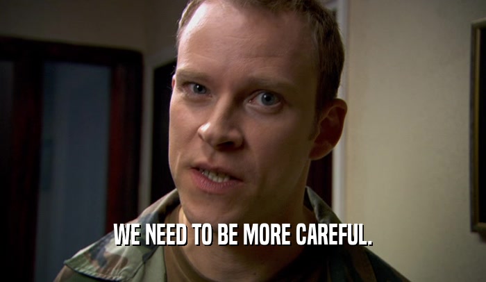 WE NEED TO BE MORE CAREFUL.  