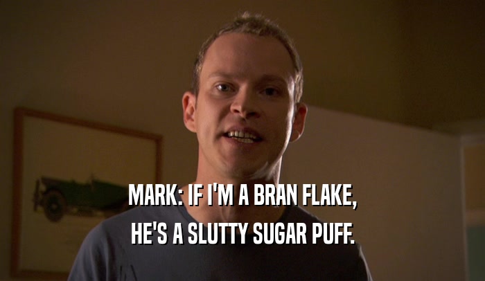 MARK: IF I'M A BRAN FLAKE, HE'S A SLUTTY SUGAR PUFF. 