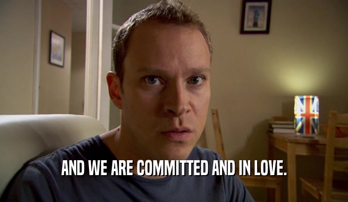 AND WE ARE COMMITTED AND IN LOVE.
  