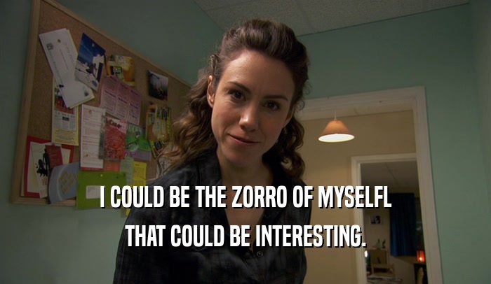 I COULD BE THE ZORRO OF MYSELFL THAT COULD BE INTERESTING. 