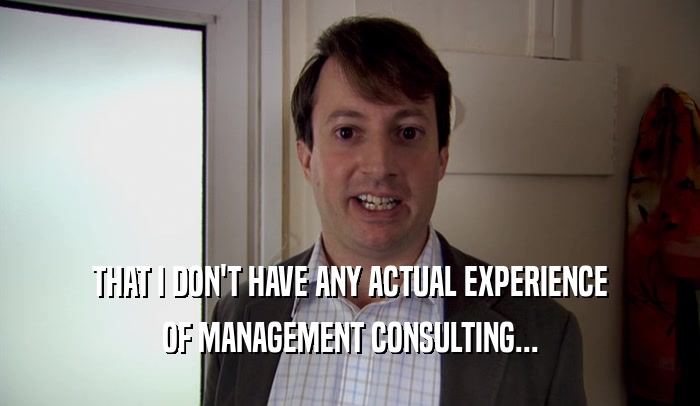 THAT I DON'T HAVE ANY ACTUAL EXPERIENCE OF MANAGEMENT CONSULTING... 