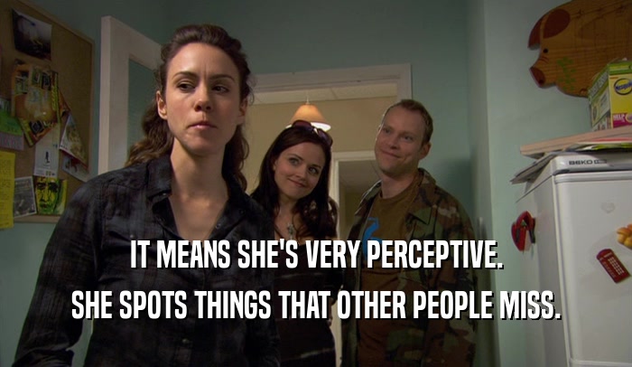 IT MEANS SHE'S VERY PERCEPTIVE. SHE SPOTS THINGS THAT OTHER PEOPLE MISS. 