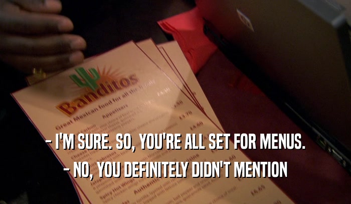 - I'M SURE. SO, YOU'RE ALL SET FOR MENUS. - NO, YOU DEFINITELY DIDN'T MENTION 