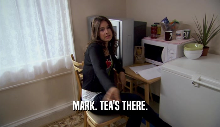 MARK. TEA'S THERE.  