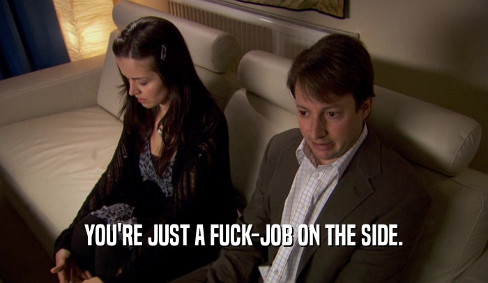 YOU'RE JUST A FUCK-JOB ON THE SIDE.  