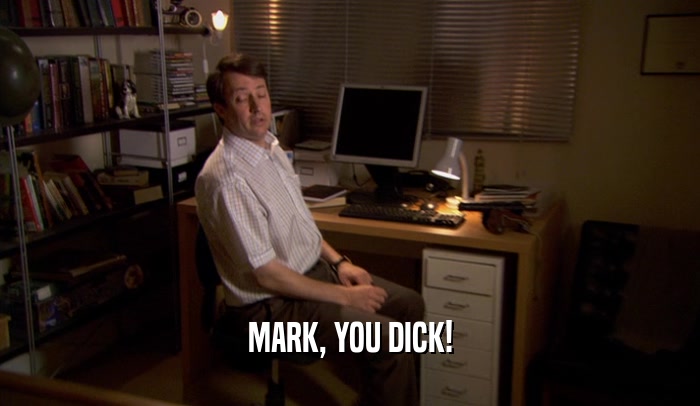 MARK, YOU DICK!
  