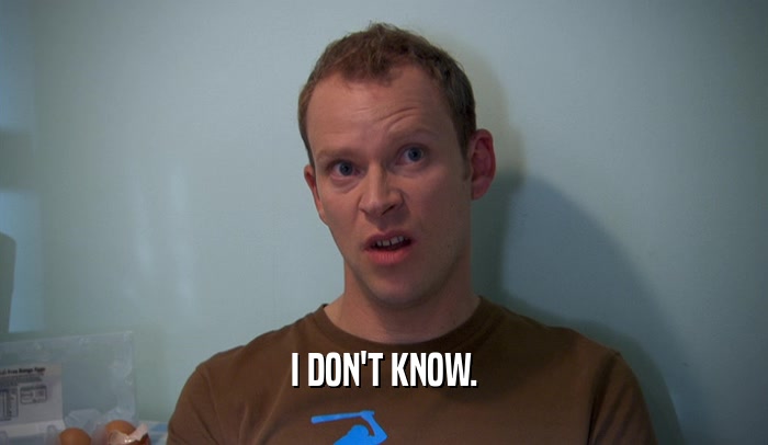 I DON'T KNOW.  