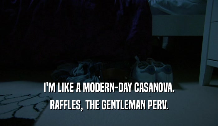 I'M LIKE A MODERN-DAY CASANOVA. RAFFLES, THE GENTLEMAN PERV. 