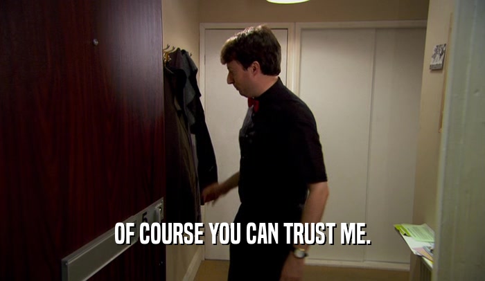 OF COURSE YOU CAN TRUST ME.  