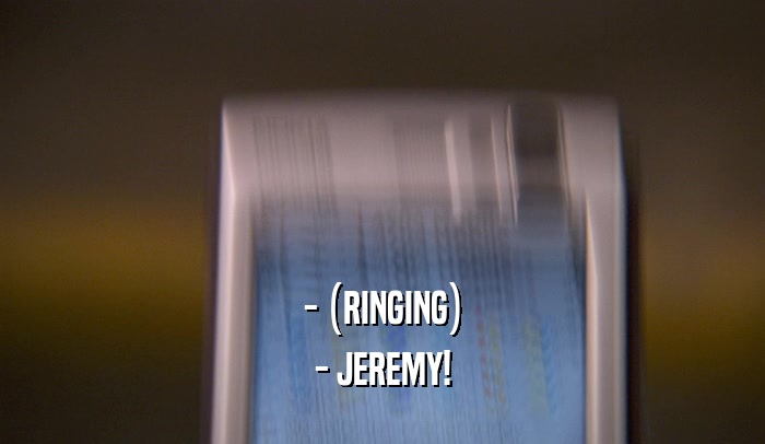 - (RINGING) - JEREMY! 
