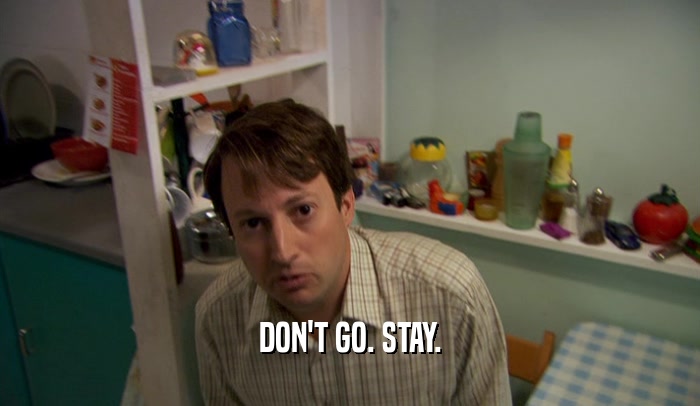 DON'T GO. STAY.  