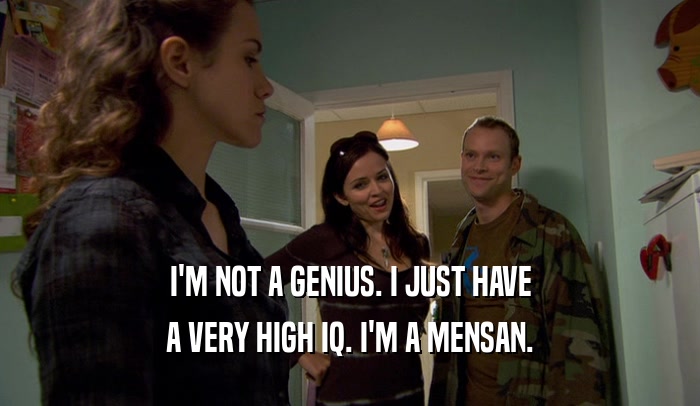 I'M NOT A GENIUS. I JUST HAVE A VERY HIGH IQ. I'M A MENSAN. 